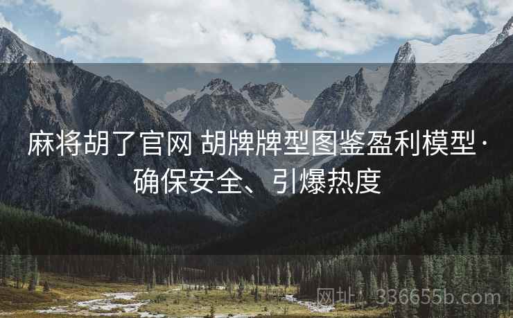 麻将胡了官网 胡牌牌型图鉴盈利模型·确保安全、引爆热度