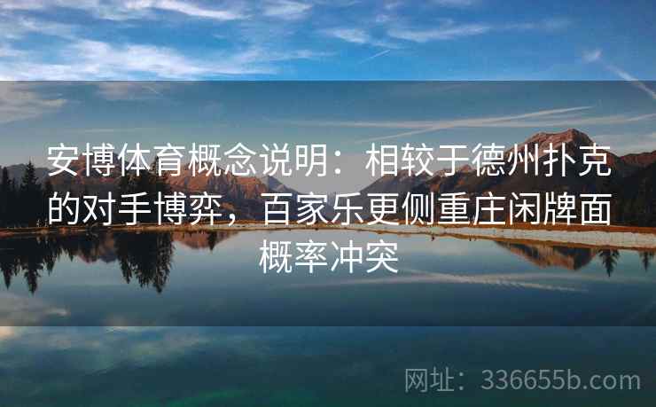 安博体育概念说明：相较于德州扑克的对手博弈，百家乐更侧重庄闲牌面概率冲突