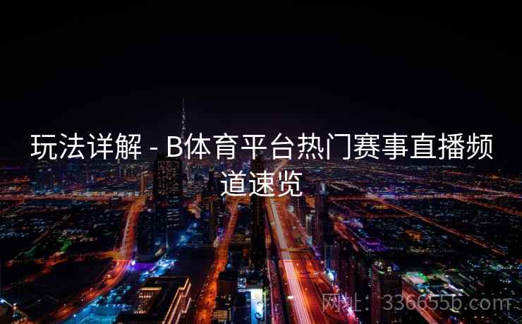 玩法详解 - B体育平台热门赛事直播频道速览