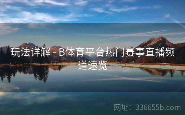 玩法详解 - B体育平台热门赛事直播频道速览