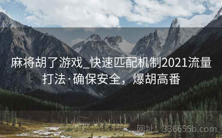 麻将胡了游戏_快速匹配机制2021流量打法·确保安全，爆胡高番