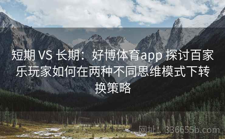 短期 VS 长期：好博体育app 探讨百家乐玩家如何在两种不同思维模式下转换策略