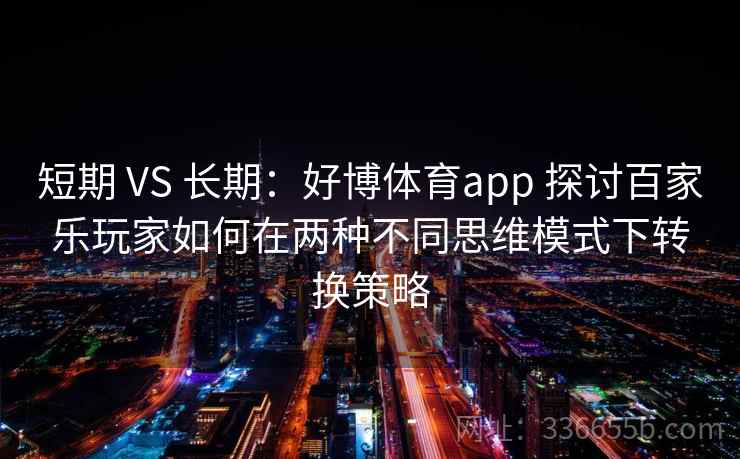 短期 VS 长期：好博体育app 探讨百家乐玩家如何在两种不同思维模式下转换策略