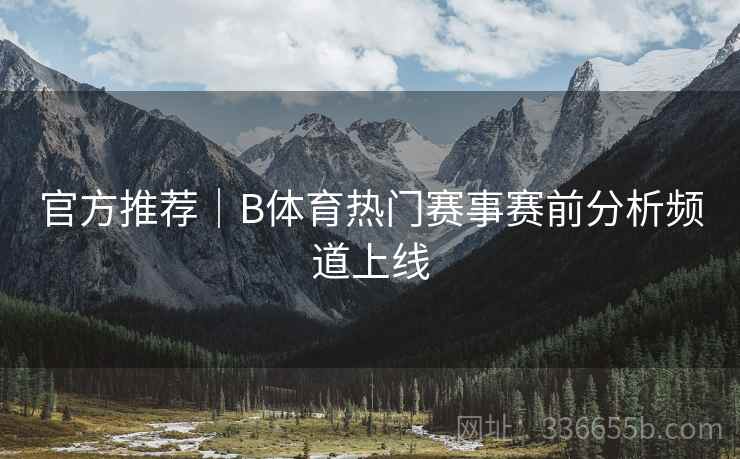 官方推荐｜B体育热门赛事赛前分析频道上线