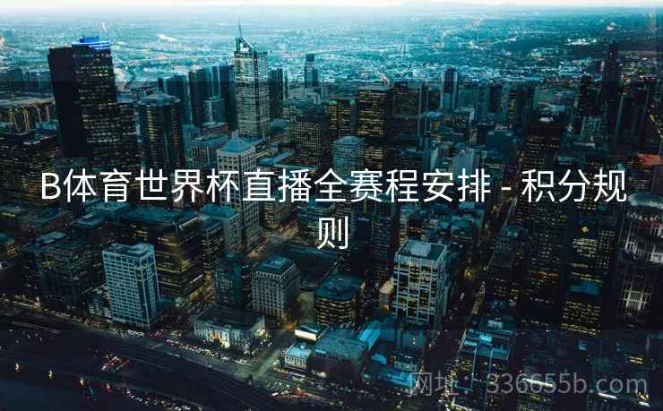 B体育世界杯直播全赛程安排 - 积分规则