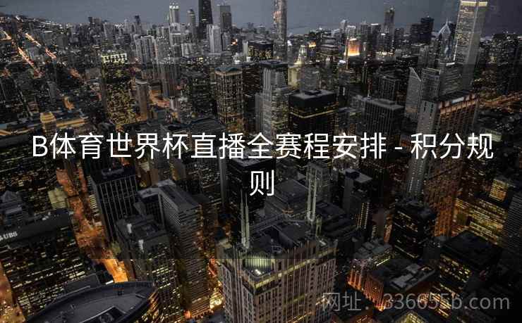 B体育世界杯直播全赛程安排 - 积分规则