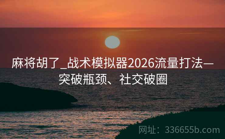 麻将胡了_战术模拟器2026流量打法—突破瓶颈、社交破圈