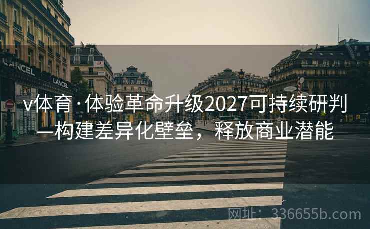 v体育·体验革命升级2027可持续研判—构建差异化壁垒，释放商业潜能